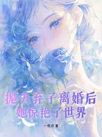 抛夫弃子离婚后,她惊艳了世界 抛夫弃子离婚后,她惊艳了世界