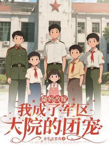 随妈改嫁:我成了军区大院的团宠 随妈改嫁:我成了军区大院的团宠