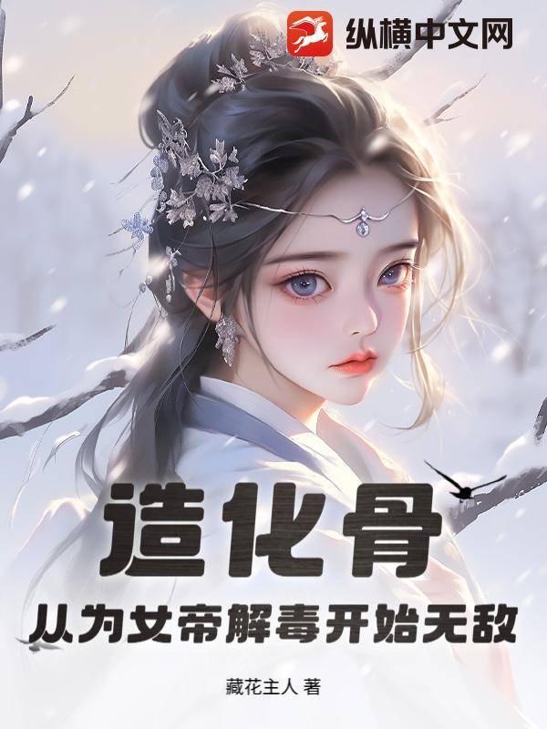 造化骨:从为女帝解毒开始无敌 造化骨:从为女帝解毒开始无敌
