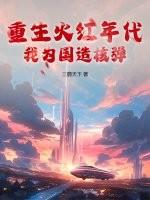 重生火红年代,我为国造核弹 重生火红年代,我为国造核弹