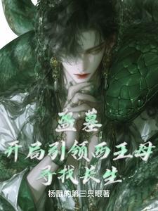 盗墓:开局引领西王母寻找长生 盗墓:开局引领西王母寻找长生