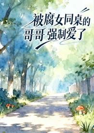 被腐女同桌的哥哥强制爱了(校园1v1) 被腐女同桌的哥哥强制爱了(校园1v1)