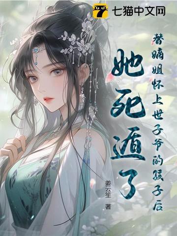 替嫡姐怀上世子爷的孩子后,她死遁了 替嫡姐怀上世子爷的孩子后,她死遁了